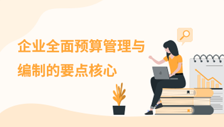 企业全面预算管理与编制的要点核心